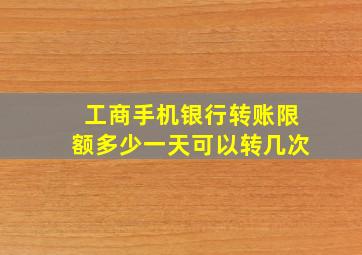 工商手机银行转账限额多少一天可以转几次