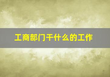 工商部门干什么的工作