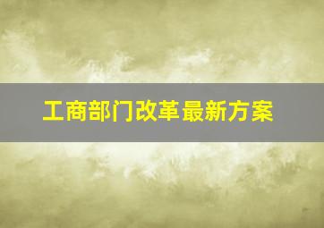 工商部门改革最新方案