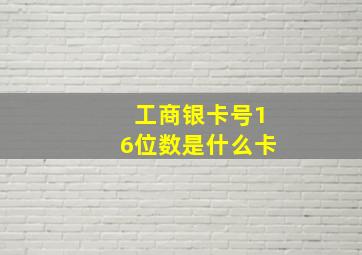 工商银卡号16位数是什么卡