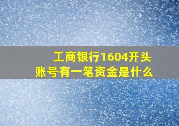 工商银行1604开头账号有一笔资金是什么