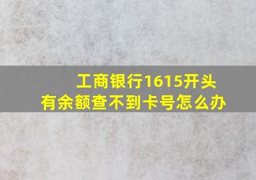 工商银行1615开头有余额查不到卡号怎么办