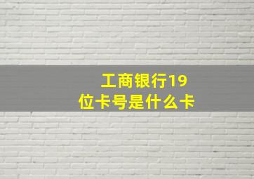 工商银行19位卡号是什么卡