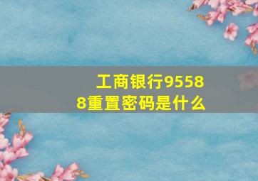 工商银行95588重置密码是什么