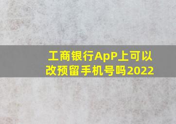 工商银行ApP上可以改预留手机号吗2022