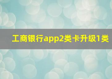 工商银行app2类卡升级1类