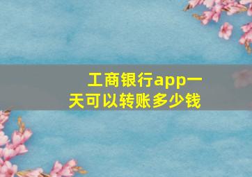 工商银行app一天可以转账多少钱