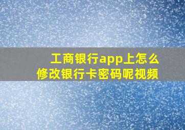 工商银行app上怎么修改银行卡密码呢视频