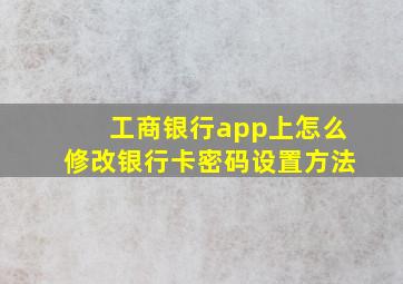 工商银行app上怎么修改银行卡密码设置方法