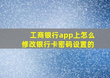 工商银行app上怎么修改银行卡密码设置的