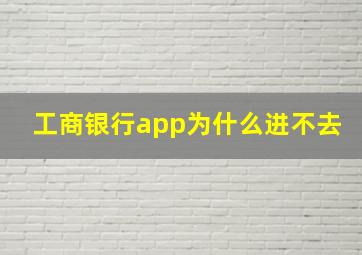 工商银行app为什么进不去