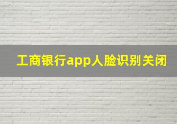 工商银行app人脸识别关闭