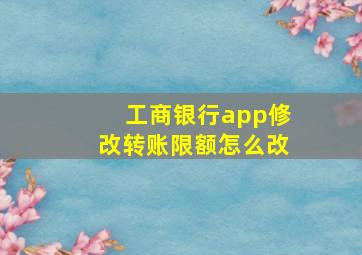 工商银行app修改转账限额怎么改