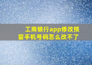 工商银行app修改预留手机号码怎么改不了