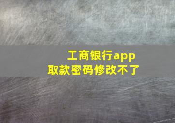 工商银行app取款密码修改不了