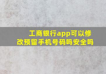 工商银行app可以修改预留手机号码吗安全吗