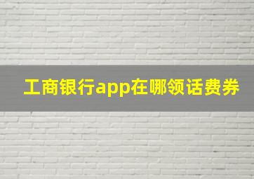 工商银行app在哪领话费券