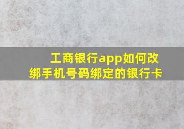 工商银行app如何改绑手机号码绑定的银行卡