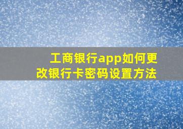 工商银行app如何更改银行卡密码设置方法