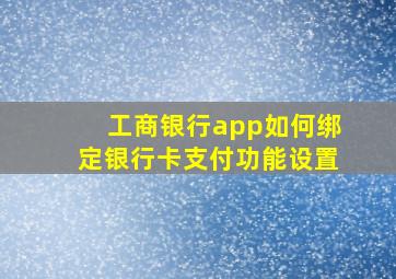 工商银行app如何绑定银行卡支付功能设置