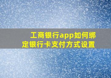 工商银行app如何绑定银行卡支付方式设置