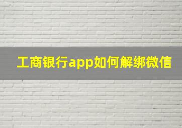 工商银行app如何解绑微信