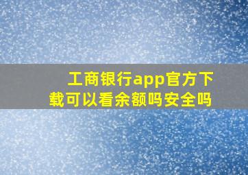 工商银行app官方下载可以看余额吗安全吗