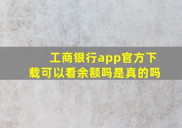 工商银行app官方下载可以看余额吗是真的吗