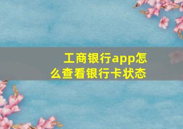 工商银行app怎么查看银行卡状态