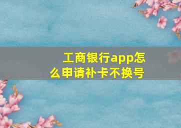 工商银行app怎么申请补卡不换号