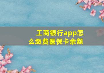 工商银行app怎么缴费医保卡余额