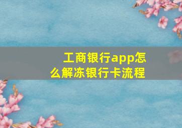 工商银行app怎么解冻银行卡流程