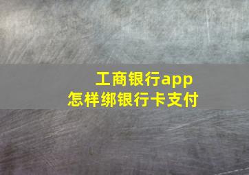 工商银行app怎样绑银行卡支付