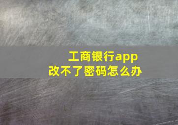 工商银行app改不了密码怎么办