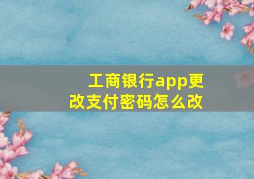 工商银行app更改支付密码怎么改