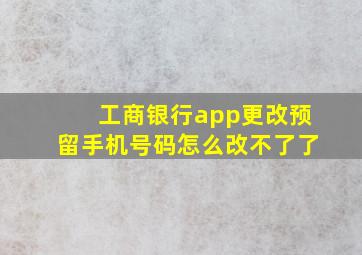 工商银行app更改预留手机号码怎么改不了了