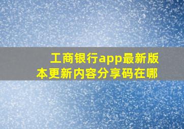 工商银行app最新版本更新内容分享码在哪