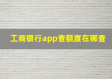 工商银行app查额度在哪查