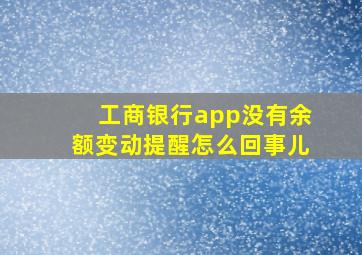 工商银行app没有余额变动提醒怎么回事儿