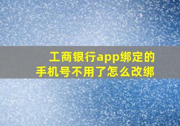 工商银行app绑定的手机号不用了怎么改绑