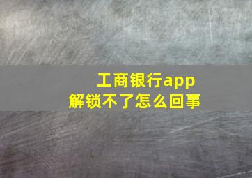 工商银行app解锁不了怎么回事