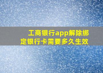 工商银行app解除绑定银行卡需要多久生效