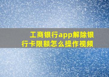 工商银行app解除银行卡限额怎么操作视频