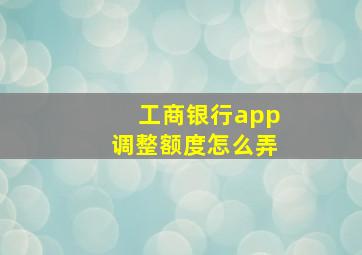 工商银行app调整额度怎么弄