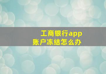 工商银行app账户冻结怎么办