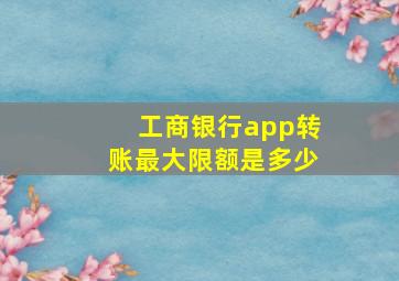 工商银行app转账最大限额是多少