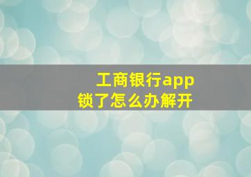 工商银行app锁了怎么办解开