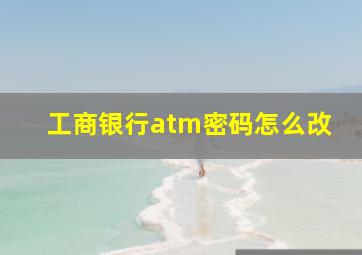 工商银行atm密码怎么改