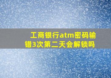 工商银行atm密码输错3次第二天会解锁吗