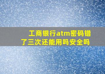 工商银行atm密码错了三次还能用吗安全吗